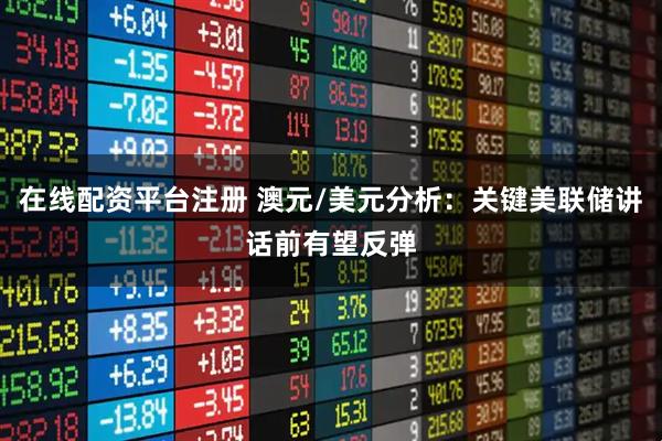 在线配资平台注册 澳元/美元分析:关键美联储讲话前有望反弹