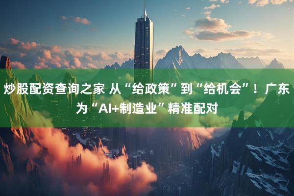 炒股配资查询之家 从“给政策”到“给机会”!广东为“AI+制造业”精准配对