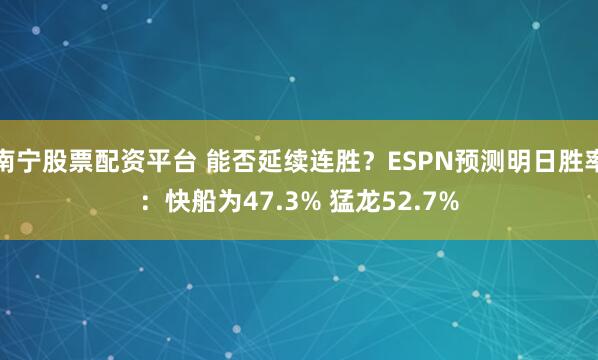 南宁股票配资平台 能否延续连胜？ESPN预测明日胜率：快船为47.3% 猛龙52.7%