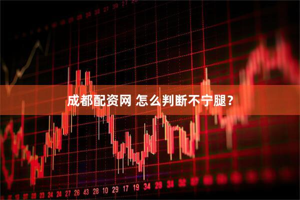 成都配资网 怎么判断不宁腿？