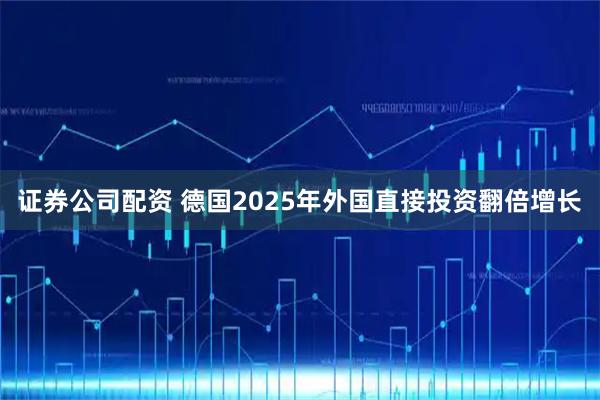 证券公司配资 德国2025年外国直接投资翻倍增长