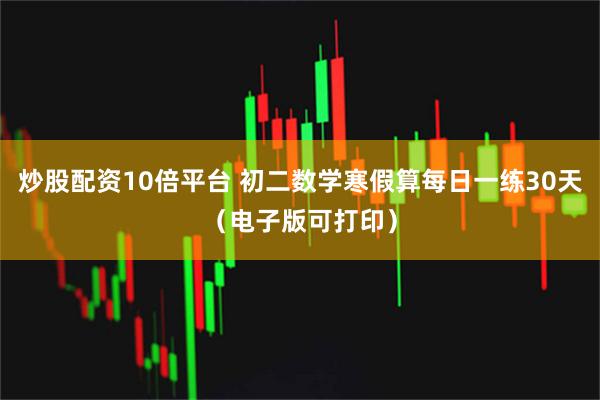 炒股配资10倍平台 初二数学寒假算每日一练30天（电子版可打印）