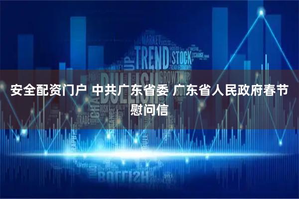 安全配资门户 中共广东省委 广东省人民政府春节慰问信