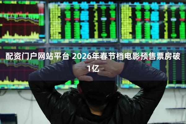 配资门户网站平台 2026年春节档电影预售票房破1亿