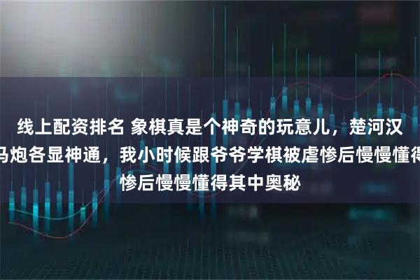 线上配资排名 象棋真是个神奇的玩意儿，楚河汉界两边车马炮各显神通，我小时候跟爷爷学棋被虐惨后慢慢懂得其中奥秘