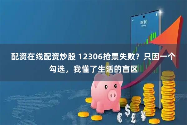配资在线配资炒股 12306抢票失败？只因一个勾选，我懂了生活的盲区