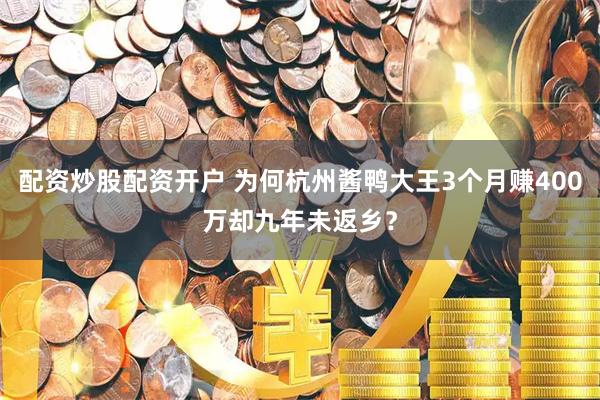 配资炒股配资开户 为何杭州酱鸭大王3个月赚400万却九年未返乡？