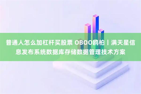 普通人怎么加杠杆买股票 OBOO鸥柏丨满天星信息发布系统数据库存储数据管理技术方案