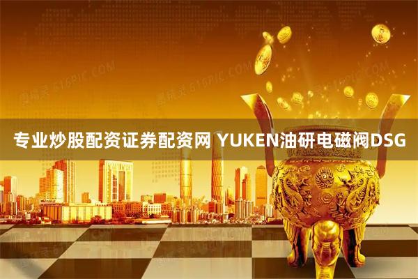 专业炒股配资证券配资网 YUKEN油研电磁阀DSG