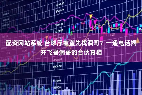 配资网站系统 台球厅被盗先找洞哥？一通电话揭开飞哥洞哥的合伙真相