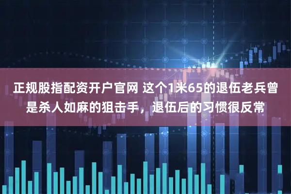 正规股指配资开户官网 这个1米65的退伍老兵曾是杀人如麻的狙击手，退伍后的习惯很反常