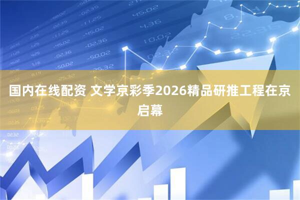 国内在线配资 文学京彩季2026精品研推工程在京启幕