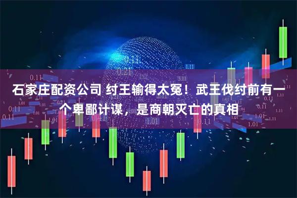 石家庄配资公司 纣王输得太冤！武王伐纣前有一个卑鄙计谋，是商朝灭亡的真相