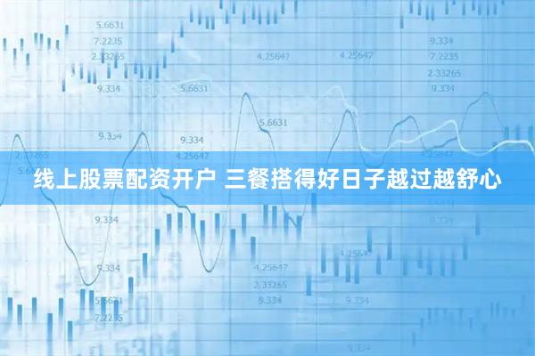 线上股票配资开户 三餐搭得好日子越过越舒心