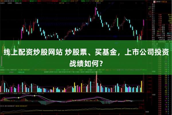 线上配资炒股网站 炒股票、买基金，上市公司投资战绩如何？